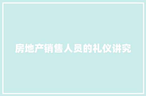房地产销售人员的礼仪讲究