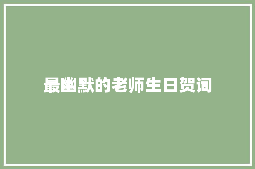 最幽默的老师生日贺词 简历模板