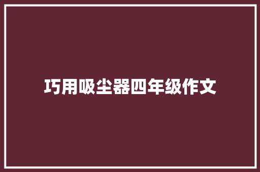 巧用吸尘器四年级作文 写作技巧