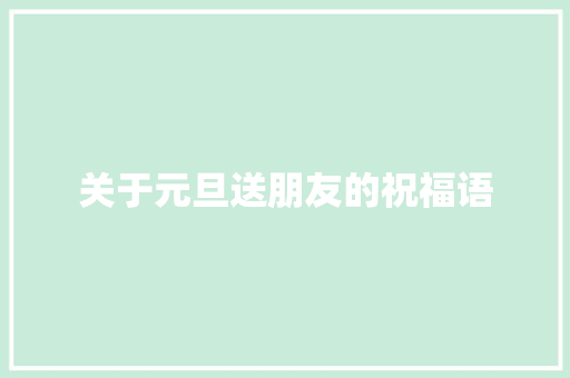 关于元旦送朋友的祝福语 商业文案