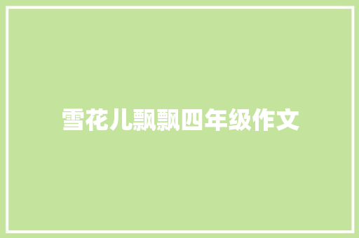 雪花儿飘飘四年级作文 范文赏析