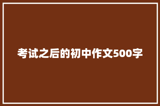 考试之后的初中作文500字 写作社区