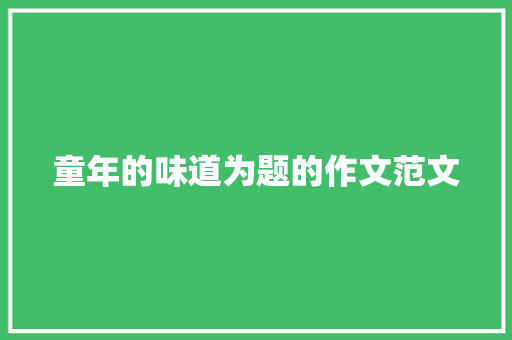 童年的味道为题的作文范文 商业文案