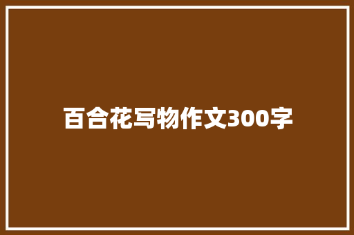 百合花写物作文300字 范文赏析
