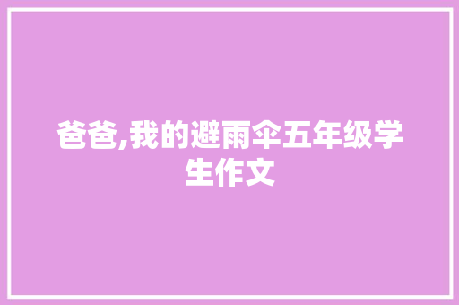 爸爸,我的避雨伞五年级学生作文 诗歌创作