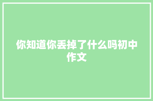 你知道你丢掉了什么吗初中作文