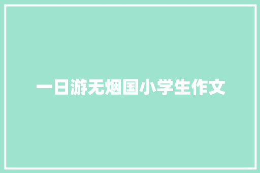 一日游无烟国小学生作文 商业文案