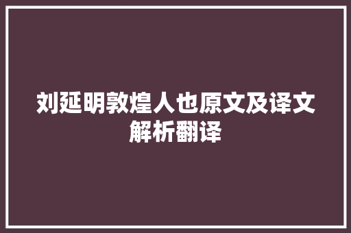 刘延明敦煌人也原文及译文解析翻译 写作素材