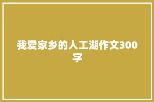 我爱家乡的人工湖作文300字 报告写作