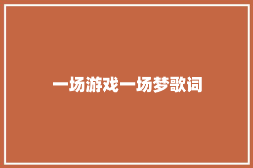 一场游戏一场梦歌词 诗歌创作