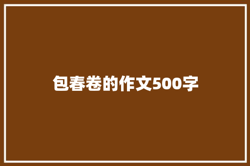 包春卷的作文500字 报告写作
