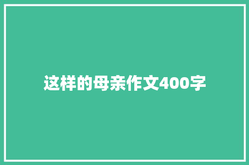 这样的母亲作文400字 写作素材