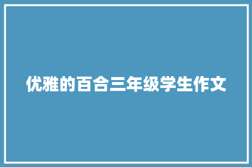 优雅的百合三年级学生作文 写作社区