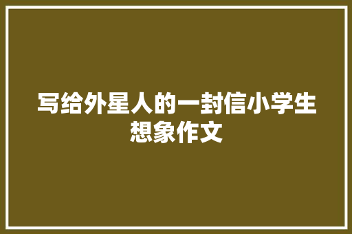 写给外星人的一封信小学生想象作文 诗歌创作