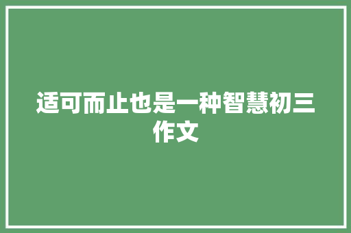 适可而止也是一种智慧初三作文 范文赏析