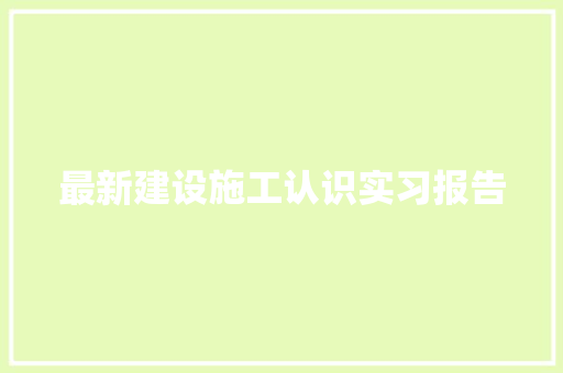 最新建设施工认识实习报告 写作素材