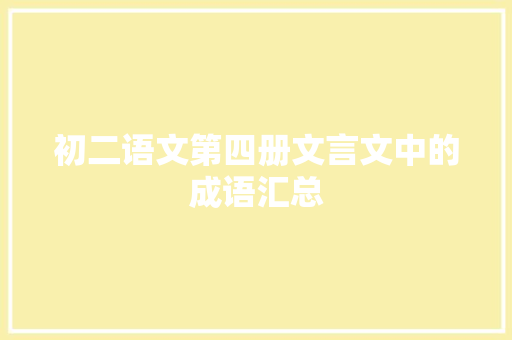 初二语文第四册文言文中的成语汇总 范文赏析