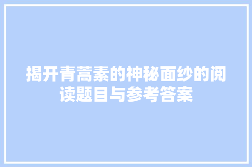 揭开青蒿素的神秘面纱的阅读题目与参考答案