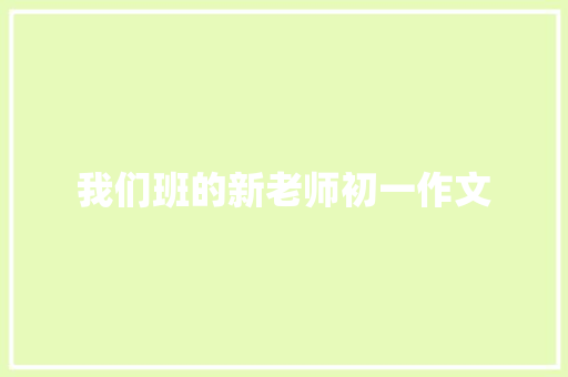 我们班的新老师初一作文 写作社区