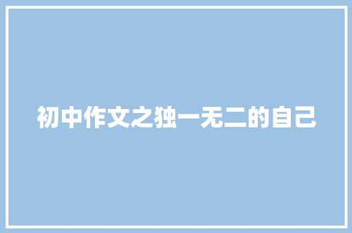 初中作文之独一无二的自己 报告写作