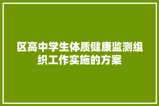 区高中学生体质健康监测组织工作实施的方案 范文赏析