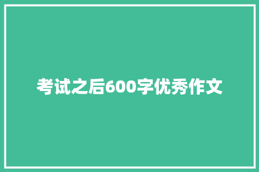 考试之后600字优秀作文 报告写作