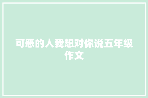 可恶的人我想对你说五年级作文 简历模板