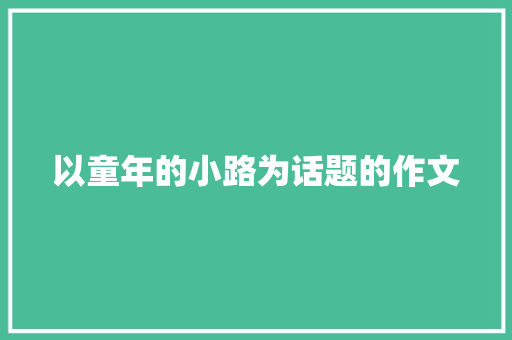 以童年的小路为话题的作文