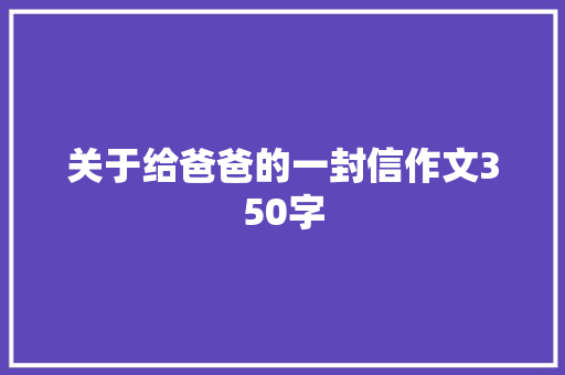 关于给爸爸的一封信作文350字