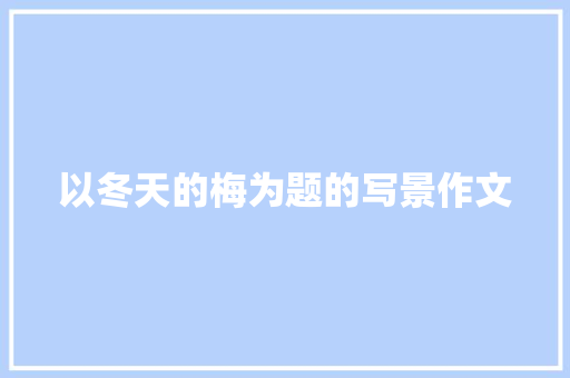 以冬天的梅为题的写景作文 诗歌创作