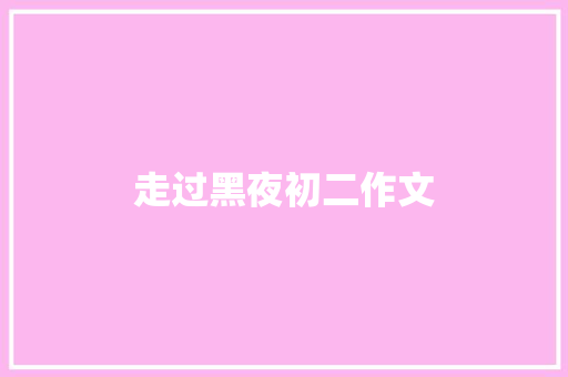走过黑夜初二作文 写作社区
