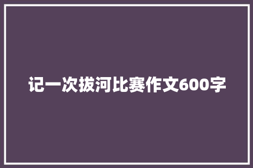 记一次拔河比赛作文600字 写作技巧