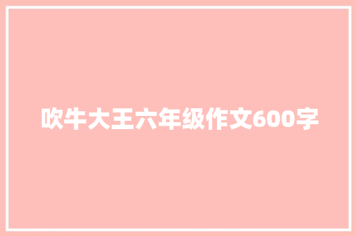 吹牛大王六年级作文600字 范文赏析
