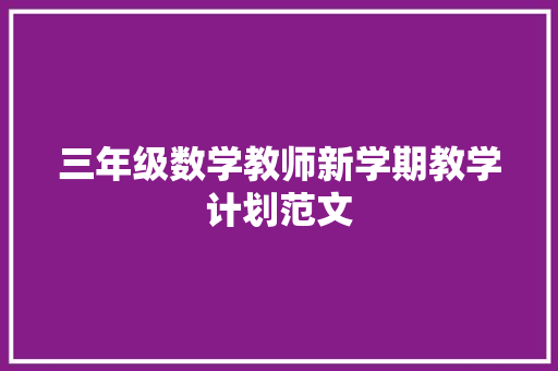 三年级数学教师新学期教学计划范文 商业文案