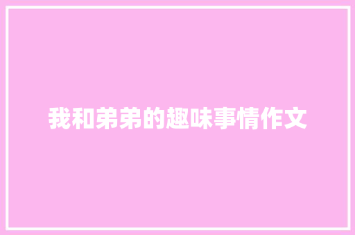 我和弟弟的趣味事情作文 写作素材