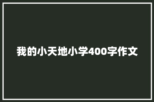 我的小天地小学400字作文 写作技巧