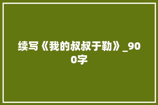 续写《我的叔叔于勒》_900字 范文赏析
