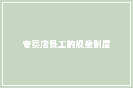 专卖店员工的规章制度 写作素材