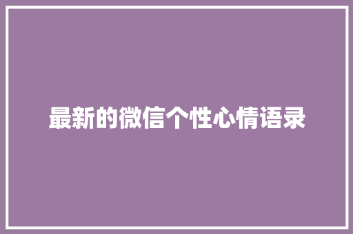 最新的微信个性心情语录 范文赏析