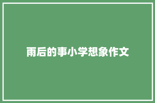 雨后的事小学想象作文 简历模板