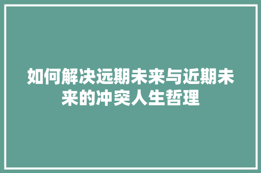 如何解决远期未来与近期未来的冲突人生哲理 词汇积累