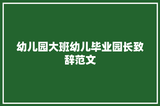幼儿园大班幼儿毕业园长致辞范文 写作技巧