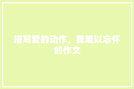 描写爱的动作，我难以忘怀的作文 报告写作
