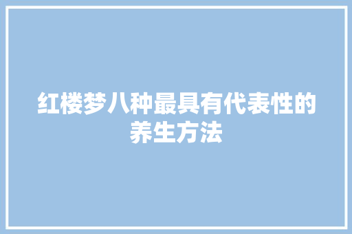 红楼梦八种最具有代表性的养生方法 写作社区