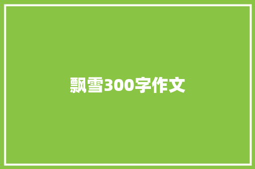 飘雪300字作文 简历模板