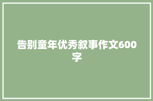 告别童年优秀叙事作文600字 商业文案