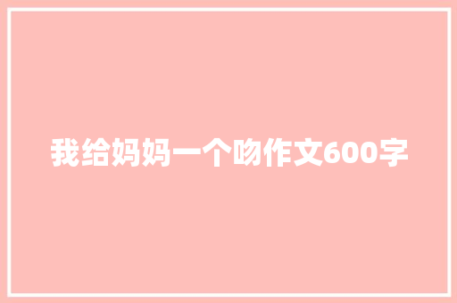 我给妈妈一个吻作文600字 词汇积累