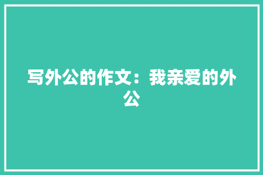 写外公的作文：我亲爱的外公 简历模板