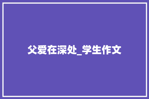 父爱在深处_学生作文 诗歌创作