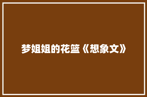 梦姐姐的花篮《想象文》 范文赏析